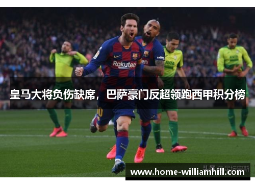 皇马大将负伤缺席，巴萨豪门反超领跑西甲积分榜