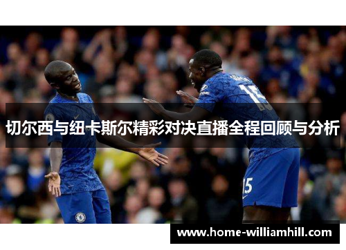 切尔西与纽卡斯尔精彩对决直播全程回顾与分析
