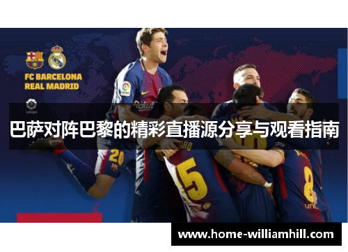 巴萨对阵巴黎的精彩直播源分享与观看指南